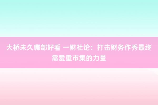 大桥未久哪部好看 一财社论：打击财务作秀最终需爱重市集的力量