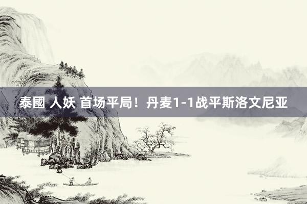 泰國 人妖 首场平局！丹麦1-1战平斯洛文尼亚