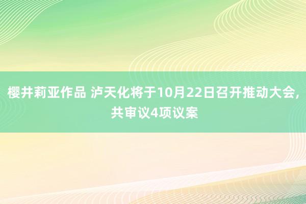 樱井莉亚作品 泸天化将于10月22日召开推动大会， 共审议4项议案