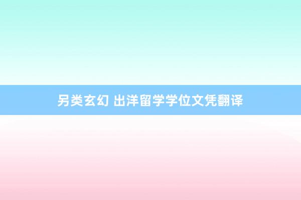 另类玄幻 出洋留学学位文凭翻译