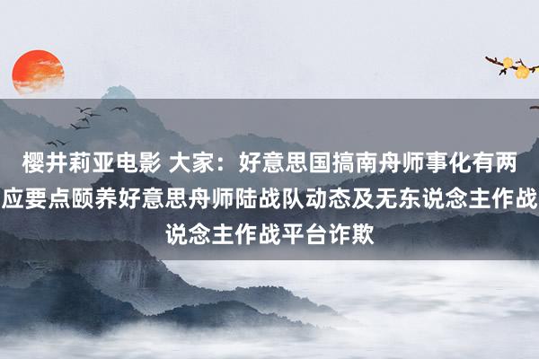 樱井莉亚电影 大家：好意思国搞南舟师事化有两大动向，应要点颐养好意思舟师陆战队动态及无东说念主作战平台诈欺
