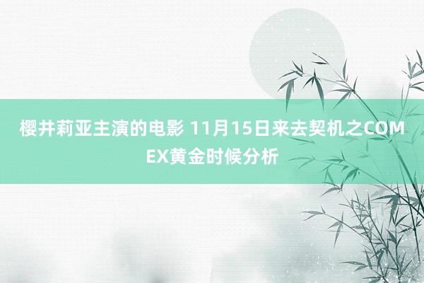 樱井莉亚主演的电影 11月15日来去契机之COMEX黄金时候分析