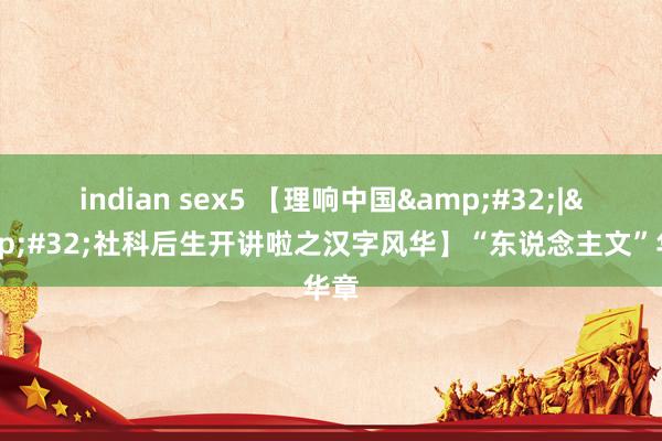indian sex5 【理响中国&#32;|&#32;社科后生开讲啦之汉字风华】“东说念主文”华章