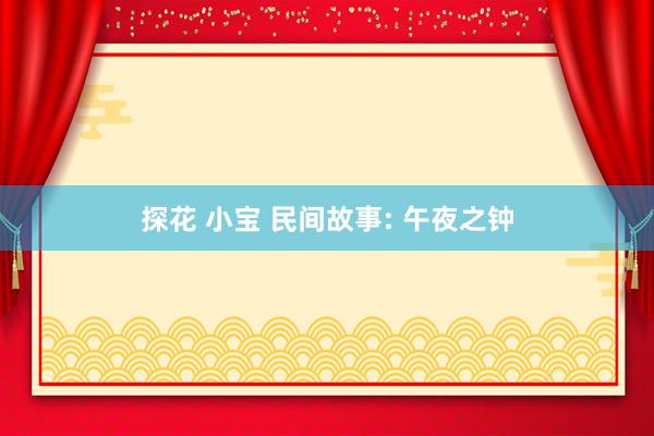 探花 小宝 民间故事: 午夜之钟