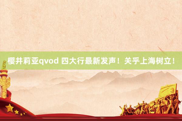 樱井莉亚qvod 四大行最新发声！关乎上海树立！