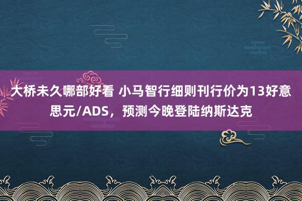 大桥未久哪部好看 小马智行细则刊行价为13好意思元/ADS，预测今晚登陆纳斯达克