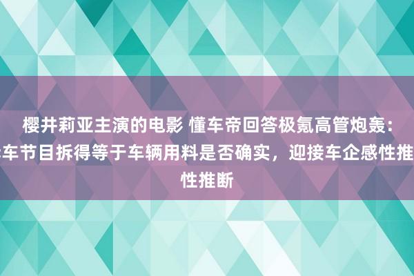 樱井莉亚主演的电影 懂车帝回答极氪高管炮轰：拆车节目拆得等于车辆用料是否确实，迎接车企感性推断