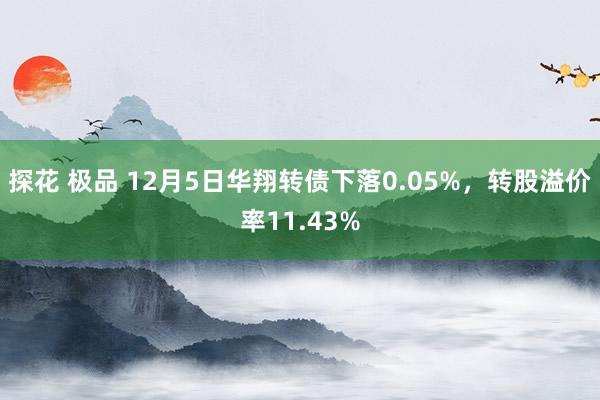探花 极品 12月5日华翔转债下落0.05%，转股溢价率11.43%