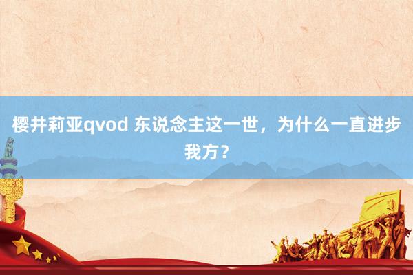 樱井莉亚qvod 东说念主这一世，为什么一直进步我方？