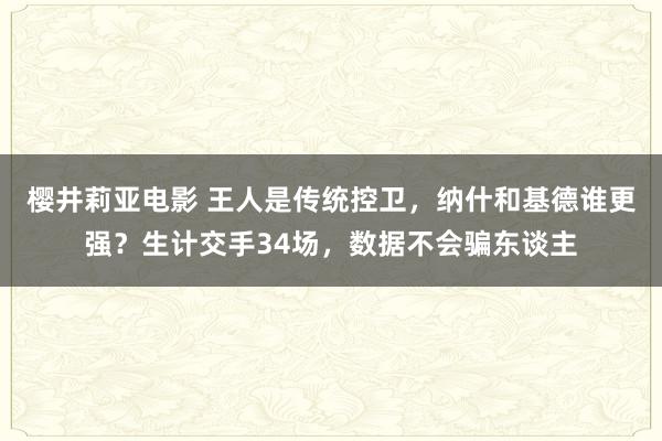 樱井莉亚电影 王人是传统控卫，纳什和基德谁更强？生计交手34场，数据不会骗东谈主
