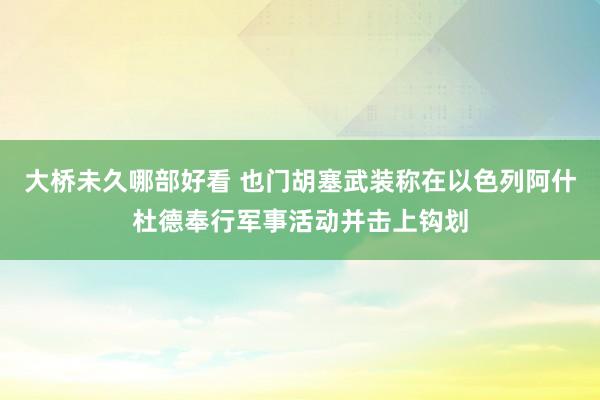 大桥未久哪部好看 也门胡塞武装称在以色列阿什杜德奉行军事活动并击上钩划