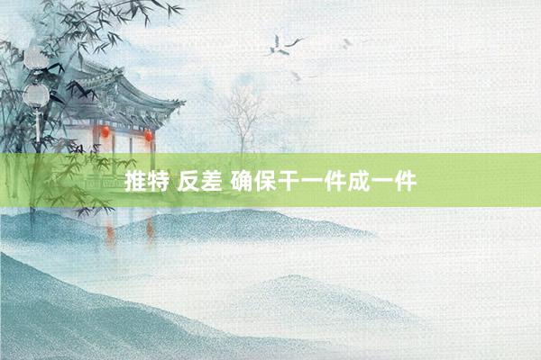 推特 反差 确保干一件成一件