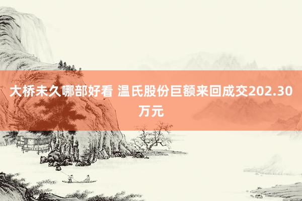 大桥未久哪部好看 温氏股份巨额来回成交202.30万元