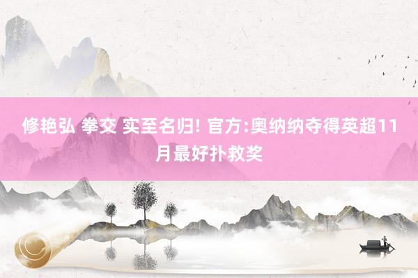 修艳弘 拳交 实至名归! 官方:奥纳纳夺得英超11月最好扑救奖