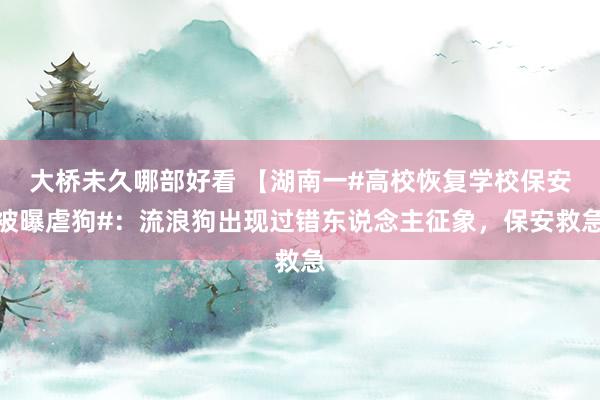 大桥未久哪部好看 【湖南一#高校恢复学校保安被曝虐狗#：流浪狗出现过错东说念主征象，保安救急