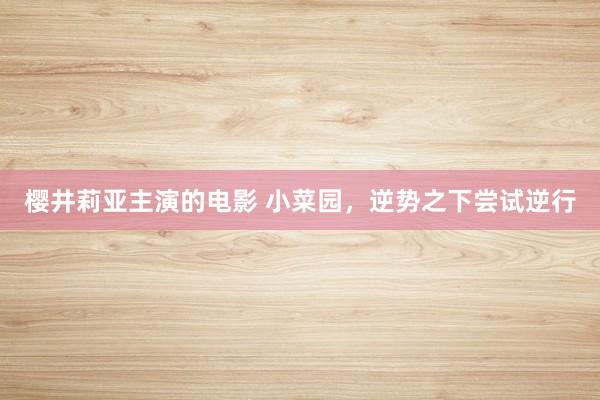 樱井莉亚主演的电影 小菜园，逆势之下尝试逆行