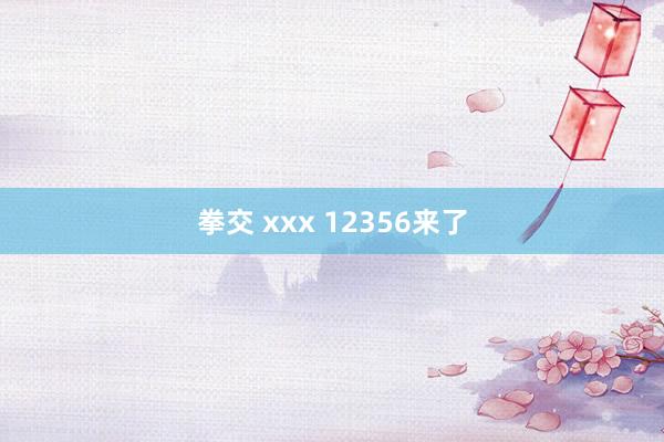 拳交 xxx 12356来了