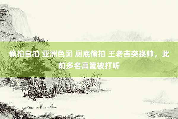 偷拍自拍 亚洲色图 厕底偷拍 王老吉突换帅，此前多名高管被打听