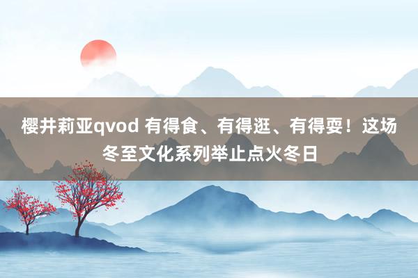 樱井莉亚qvod 有得食、有得逛、有得耍！这场冬至文化系列举止点火冬日
