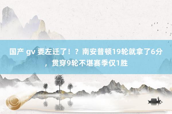 国产 gv 要左迁了！？南安普顿19轮就拿了6分，贯穿9轮不堪赛季仅1胜