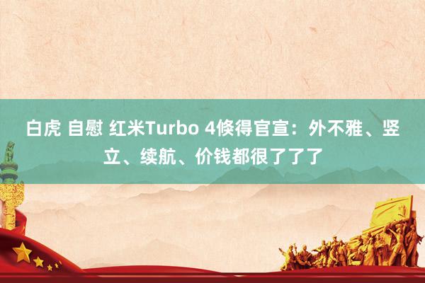 白虎 自慰 红米Turbo 4倏得官宣：外不雅、竖立、续航、价钱都很了了了
