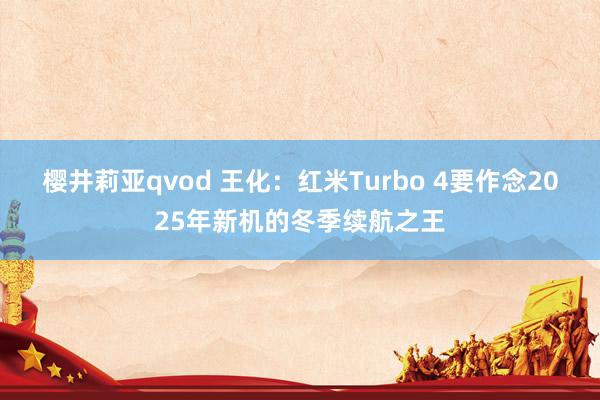 樱井莉亚qvod 王化：红米Turbo 4要作念2025年新机的冬季续航之王