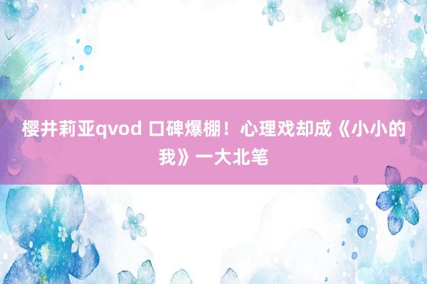 樱井莉亚qvod 口碑爆棚！心理戏却成《小小的我》一大北笔