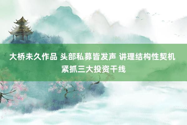 大桥未久作品 头部私募皆发声 讲理结构性契机 紧抓三大投资干线