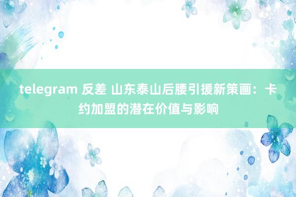 telegram 反差 山东泰山后腰引援新策画：卡约加盟的潜在价值与影响