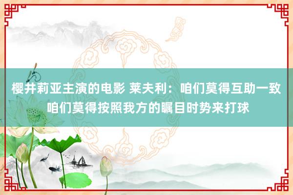 樱井莉亚主演的电影 莱夫利：咱们莫得互助一致 咱们莫得按照我方的瞩目时势来打球