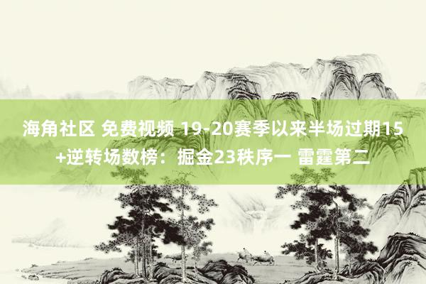 海角社区 免费视频 19-20赛季以来半场过期15+逆转场数榜：掘金23秩序一 雷霆第二