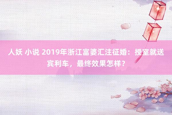 人妖 小说 2019年浙江富婆汇注征婚：授室就送宾利车，最终效果怎样？