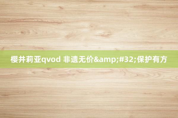 樱井莉亚qvod 非遗无价&#32;保护有方
