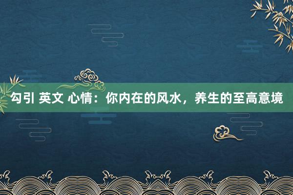 勾引 英文 心情：你内在的风水，养生的至高意境