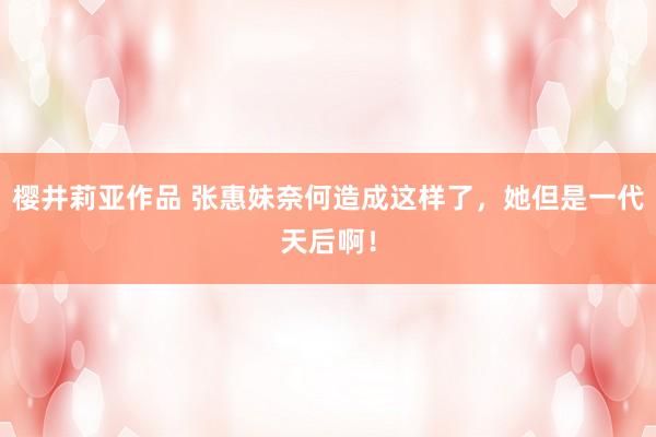 樱井莉亚作品 张惠妹奈何造成这样了，她但是一代天后啊！