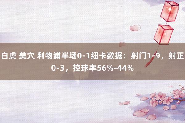 白虎 美穴 利物浦半场0-1纽卡数据：射门1-9，射正0-3，控球率56%-44%