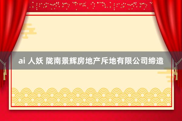 ai 人妖 陇南景辉房地产斥地有限公司缔造