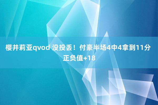 樱井莉亚qvod 没投丢！付豪半场4中4拿到11分 正负值+18