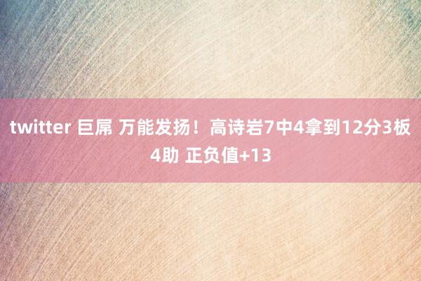 twitter 巨屌 万能发扬！高诗岩7中4拿到12分3板4助 正负值+13