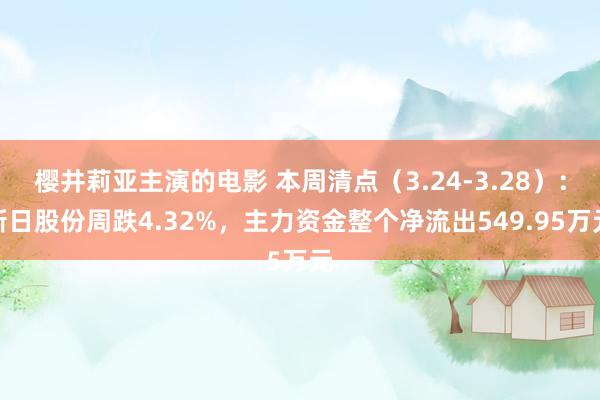 樱井莉亚主演的电影 本周清点（3.24-3.28）：新日股份周跌4.32%，主力资金整个净流出549.95万元