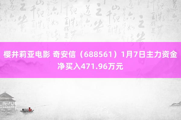 樱井莉亚电影 奇安信（688561）1月7日主力资金净买入471.96万元