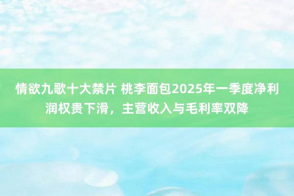 情欲九歌十大禁片 桃李面包2025年一季度净利润权贵下滑，主营收入与毛利率双降