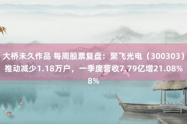 大桥未久作品 每周股票复盘：聚飞光电（300303）推动减少1.18万户，一季度营收7.79亿增21.08%