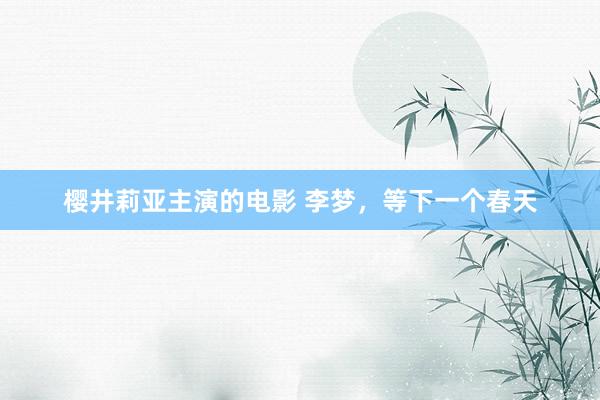 樱井莉亚主演的电影 李梦，等下一个春天