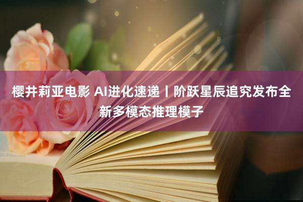 樱井莉亚电影 AI进化速递丨阶跃星辰追究发布全新多模态推理模子