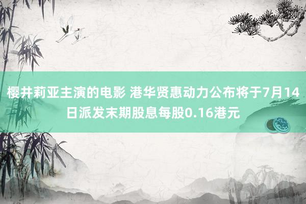 樱井莉亚主演的电影 港华贤惠动力公布将于7月14日派发末期股息每股0.16港元
