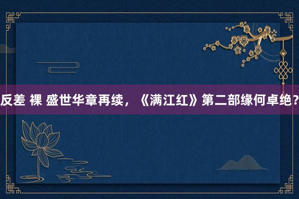 反差 裸 盛世华章再续，《满江红》第二部缘何卓绝？