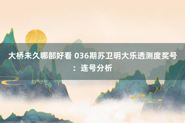 大桥未久哪部好看 036期苏卫明大乐透测度奖号：连号分析