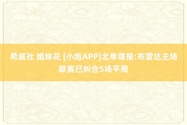 希威社 姐妹花 [小炮APP]北单谍报:布雷达主场联赛已纠合5场平局